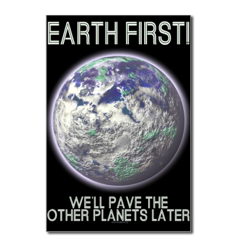 Earth First - We'll pave the other planets later